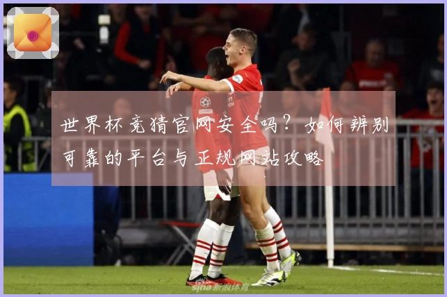 世界杯竞猜官网安全吗？如何辨别可靠的平台与正规网站攻略